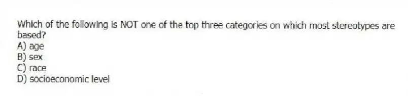 Which of the following is NOT one of the top three categories on which most stereotypes are based?
A) age
B) sex
C) race
D) socioeconomic level