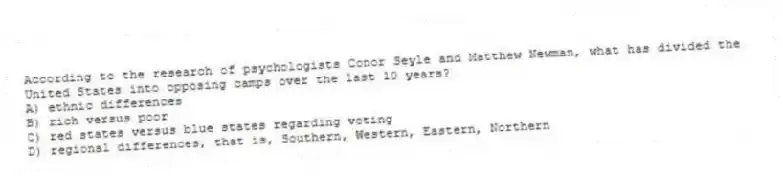 According to the research of psychologists Conor Seyle and Matthew Newman, what has divided the United States into opposing camps over the last 10 years?
A) ethnic differences
B) rich versus poor
C) red states versus blue states regarding voting
D) regional differences, that is, Southern, Western, Eastern, Northern