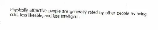 Physically attractive people are generally rated by other people as being cold, less likeable, and less intelligent.