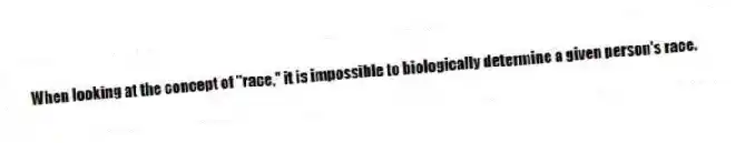 When looking at the concept of "race," it is impossible to biologically determine a given person's race.