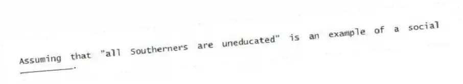 Assuming that "all Southerners are uneducated" is an example of a social __________.