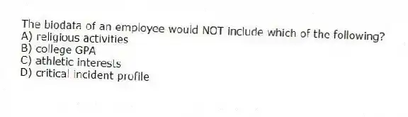 The biodata of an employee would NOT include which of the following?
A) religious activities
B) college GPA
C) athletic interests
D) critical incident profile