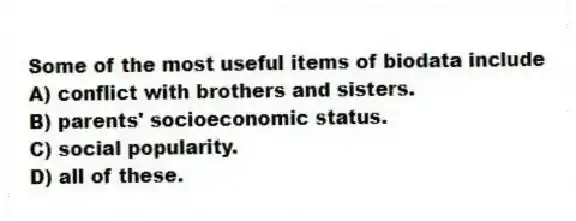 Some of the most useful items of biodata include
A) conflict with brothers and sisters.
B) parents' socioeconomic status.
C) social popularity.
D) all of these.