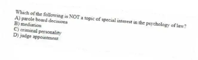 Which of the following is NOT a topic of special interest in the psychology of law?
A) parole board decisions
B) mediation
C) criminal personality
D) judge appointment