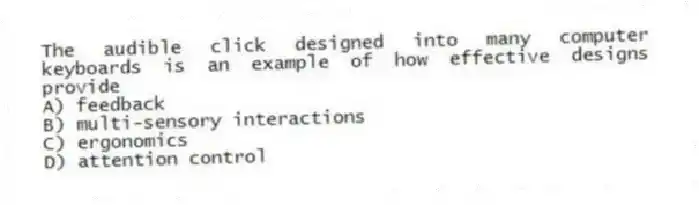 The audible click designed into many computer keyboards is an example of how effective designs provide
A) feedback
B) multi-sensory interactions
C) ergonomics
D) attention control