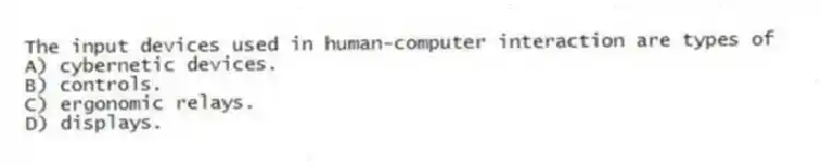 The input devices used in human-computer interaction are types of
A) cybernetic devices.
B) controls.
C) ergonomic relays.
D) displays.