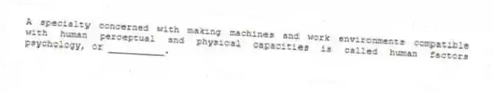 A specialty concerned with making machines and work environments compatible with human perceptual and physical capacities is called human factors psychology, or __________.