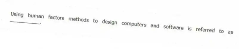 Using human factors methods to design computers and software is referred to as __________.