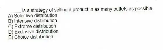 _____ is a strategy of selling a product in as many outlets as possible.
A) Selective distribution
B) Intensive distribution
C) Extreme distribution
D) Exclusive distribution
E) Choice distribution
