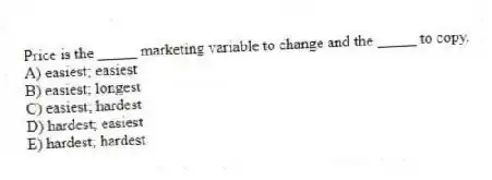 Price is the _____ marketing variable to change and the _____ to copy.
A) easiest; easiest
B) easiest; longest
C) easiest; hardest
D) hardest; easiest
E) hardest; hardest