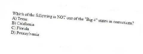 Which of the following is NOT one of the "Big 4" states in corrections?
A) Texas
B) California
C) Florida
D) Pennsylvania
