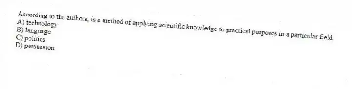 According to the authors, is a method of applying scientific knowledge to practical purposes in a particular field.
A) technology
B) language
C) politics
D) persuasion