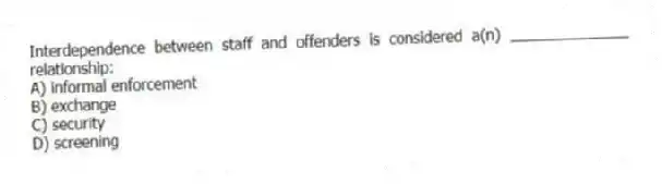Interdependence between staff and offenders is considered a(n) ______________ relationship:
A) informal enforcement
B) exchange
C) security
D) screening