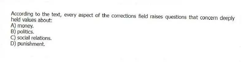 According to the text, every aspect of the corrections field raises questions that concern deeply held values about:
A) ​money.
B) ​politics.
C) ​social relations.
D) ​punishment.