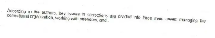 According to the authors, key issues in corrections are divided into three main areas: managing the correctional organization, working with offenders, and .