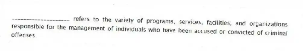 ____________________ refers to the variety of programs, services, facilities, and organizations responsible for the management of individuals who have been accused or convicted of criminal offenses.
