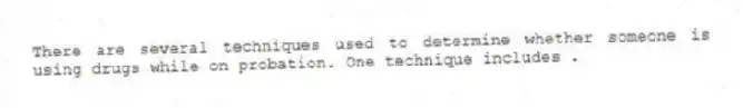 There are several techniques used to determine whether someone is using drugs while on probation. One technique includes .