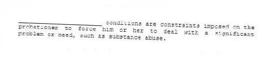 _______________________ conditions are constraints imposed on the probationer to force him or her to deal with a significant problem or need, such as substance abuse.