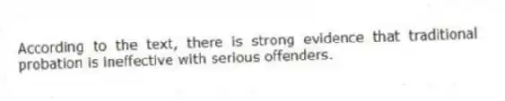According to the text, there is strong evidence that traditional probation is ineffective with serious offenders.
