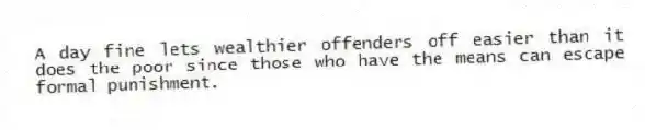 A day fine lets wealthier offenders off easier than it does the poor since those who have the means can escape formal punishment.