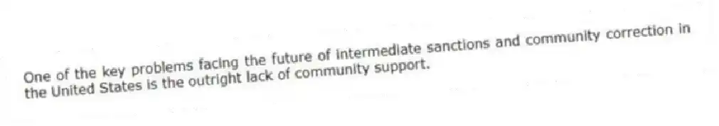 One of the key problems facing the future of intermediate sanctions and community correction in the United States is the outright lack of community support. 