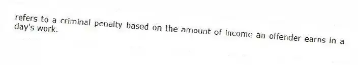 refers to a criminal penalty based on the amount of income an offender earns in a day's work. 
