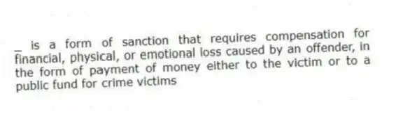 _ is a form of sanction that requires compensation for financial, physical, or emotional loss caused by an offender, in the form of payment of money either to the victim or to a public fund for crime victims​