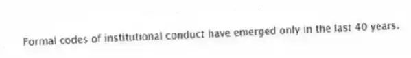 Formal codes of institutional conduct have emerged only in the last 40 years.