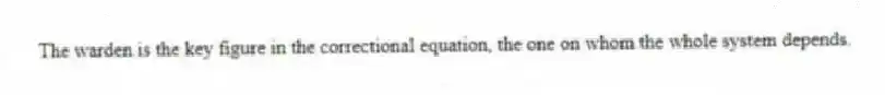 The warden is the key figure in the correctional equation, the one on whom the whole system depends.