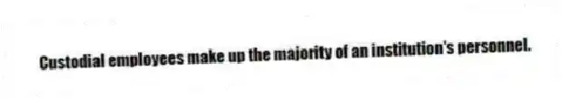Custodial employees make up the majority of an institution's personnel.