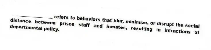 ___________________ refers to behaviors that blur, minimize, or disrupt the social distance between prison staff and inmates, resulting in infractions of departmental policy.