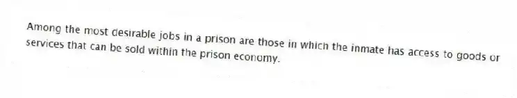 Among the most desirable jobs in a prison are those in which the inmate has access to goods or services that can be sold within the prison economy.