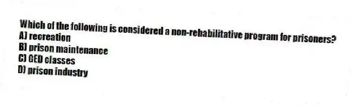 Which of the following is considered a non-rehabilitative program for prisoners?
A) recreation
B) prison maintenance
C) GED classes
D) prison industry