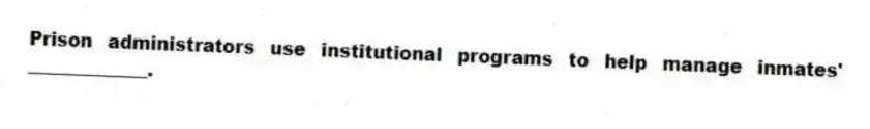 Prison administrators use institutional programs to help manage inmates' _____________.