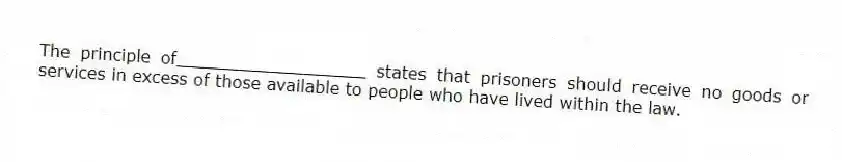 The principle of__________________ states that prisoners should receive no goods or services in excess of those available to people who have lived within the law.