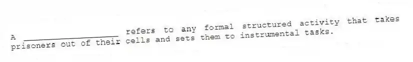 A ___________________ refers to any formal structured activity that takes prisoners out of their cells and sets them to instrumental tasks.