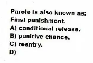 Parole is also known as:
Final punishment.
A) conditional release.
B) punitive chance.
C) reentry.
D) 