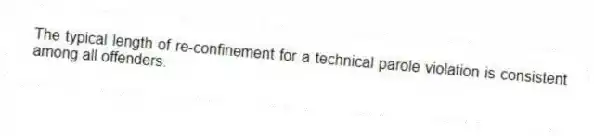 The typical length of re-confinement for a technical parole violation is consistent among all offenders.