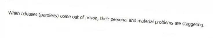 When releases (parolees) come out of prison, their personal and material problems are staggering.