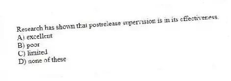 Research has shown that postrelease supervision is in its effectiveness.
A) excellent
B) poor
C) limited
D) none of these