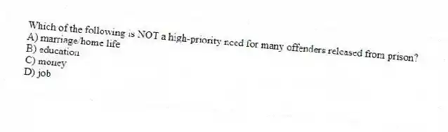 Which of the following is NOT a high-priority need for many offenders released from prison?
A) marriage/home life
B) education
C) money
D) job