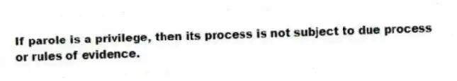 If parole is a privilege, then its process is not subject to due process or rules of evidence.