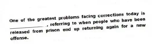 One of the greatest problems facing corrections today is __________________, referring to when people who have been released from prison end up returning again for a new offense.