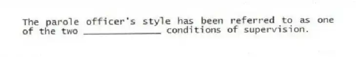 The parole officer's style has been referred to as one of the two ______________ conditions of supervision.