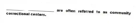 ___________ _______________ are often referred to as community correctional centers.