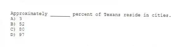 Approximately _______ percent of Texans reside in cities.
A) 3
B) 52
C) 80
D) 97