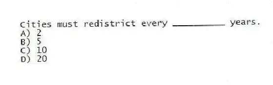 Cities must redistrict every __________ years.
A) 2
B) 5
C) 10
D) 20