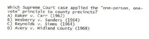 Which Supreme Court case applied the "one-person, one-vote" principle to county precincts?
A) Baker v. Carr (1962)
B) Wesberry v. Sanders (1964)
C) Reynolds v. Simms (1964)
D) Avery v. Midland County (1968)