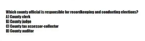 Which county official is responsible for recordkeeping and conducting elections?
A) County clerk
B) County judge
C) County tax assessor-collector
D) County auditor
