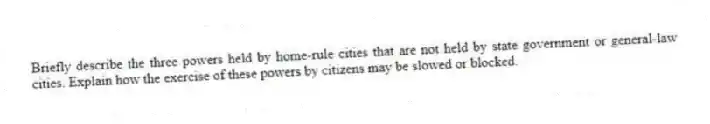 Briefly describe the three powers held by home-rule cities that are not held by state government or general-law cities. Explain how the exercise of these powers by citizens may be slowed or blocked.